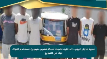تنويه عاجل اليوم.. الداخلية تضبط شبكة تهريب هيروين تستخدم التوك توك في الترويج